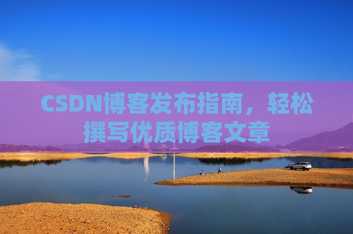 CSDN博客发布指南，轻松撰写优质博客文章
